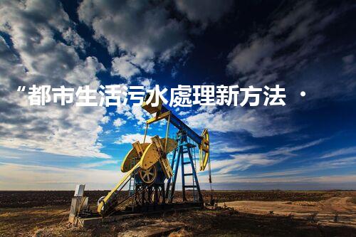 “都市生活污水處理新方法，綠色環(huán)保生活更美好”
